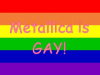 Metallica is GAY!